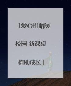爱心捐赠暖校园 新课桌椅助成长