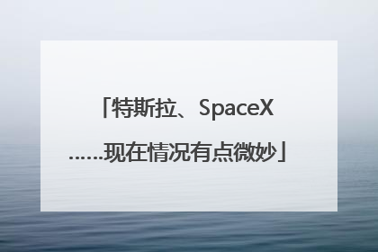 特斯拉、SpaceX……现在情况有点微妙