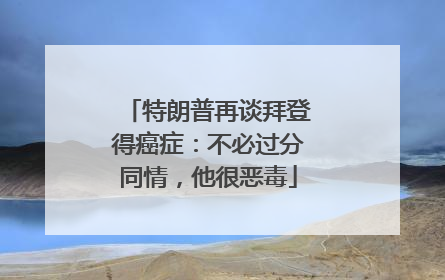 特朗普再谈拜登得癌症：不必过分同情，他很恶毒