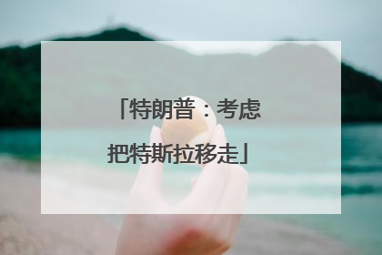 特朗普：考虑把特斯拉移走