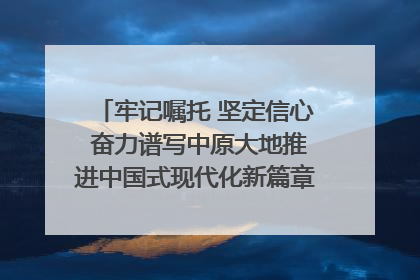 牢记嘱托 坚定信心 奋力谱写中原大地推进中国式现代化新篇章（六）河南绘就“行走河南·读懂中国”新画卷丨牢记嘱托谱新篇