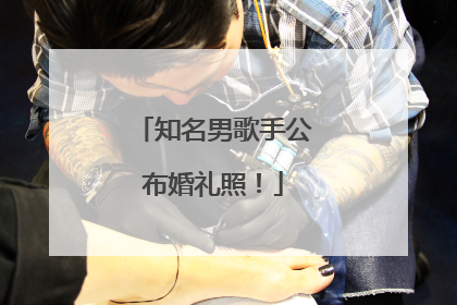 知名男歌手公布婚礼照！