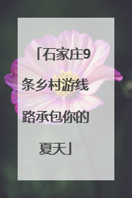 石家庄9条乡村游线路承包你的夏天
