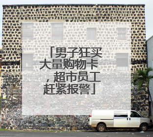 男子狂买大量购物卡，超市员工赶紧报警