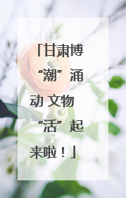 甘肃博“潮”涌动 文物“活”起来啦！