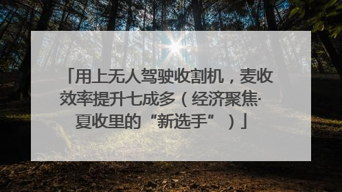 用上无人驾驶收割机，麦收效率提升七成多（经济聚焦·夏收里的“新选手”）