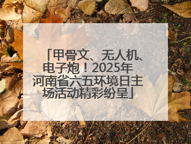 甲骨文、无人机、电子炮！2025年河南省六五环境日主场活动精彩纷呈