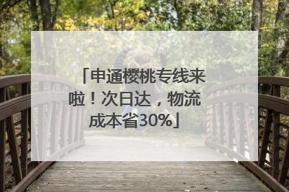 申通樱桃专线来啦！次日达，物流成本省30%