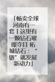 畅卖全球 河南有一套丨这里有一颗钻石璀璨夺目 柘城钻石：“链”就发展新动力
