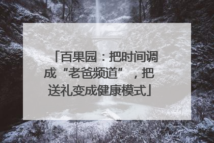 百果园：把时间调成“老爸频道”，把送礼变成健康模式