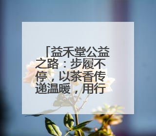 益禾堂公益之路：步履不停，以茶香传递温暖，用行动践行责任