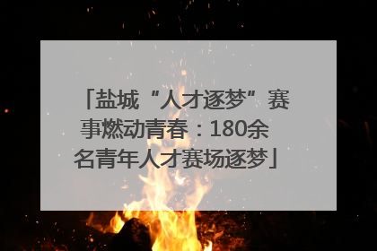 盐城“人才逐梦”赛事燃动青春：180余名青年人才赛场逐梦