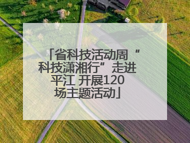 省科技活动周“科技潇湘行”走进平江 开展120场主题活动