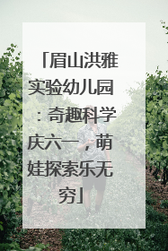 眉山洪雅实验幼儿园：奇趣科学庆六一，萌娃探索乐无穷