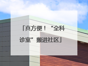 真方便！“全科诊室”搬进社区