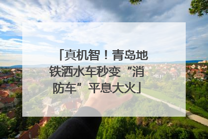 真机智！青岛地铁洒水车秒变“消防车”平息大火