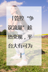 管控“争议流量”趁热变现，平台大有可为