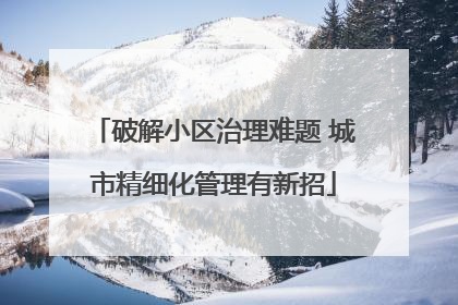 破解小区治理难题 城市精细化管理有新招