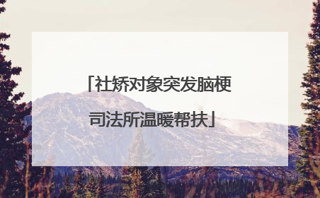 社矫对象突发脑梗 司法所温暖帮扶