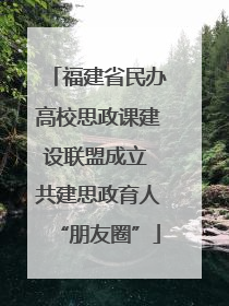 福建省民办高校思政课建设联盟成立 共建思政育人“朋友圈”