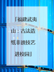 福建武夷山：古法造纸非遗技艺进校园