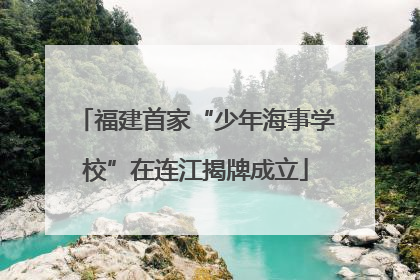 福建首家“少年海事学校”在连江揭牌成立