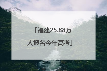 福建25.88万人报名今年高考