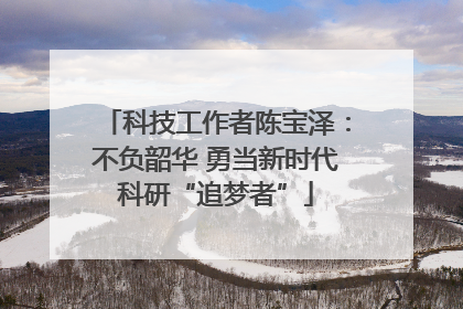 科技工作者陈宝泽：不负韶华 勇当新时代科研“追梦者”