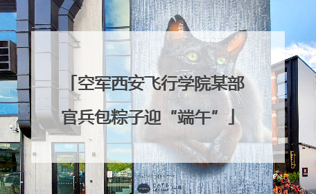 空军西安飞行学院某部官兵包粽子迎“端午”