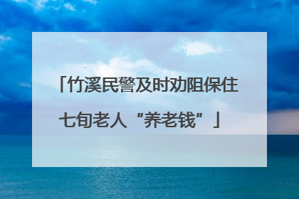 竹溪民警及时劝阻保住七旬老人“养老钱”