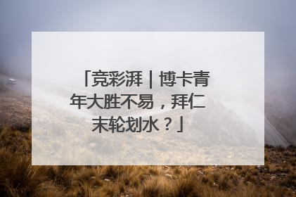 竞彩湃｜博卡青年大胜不易，拜仁末轮划水？