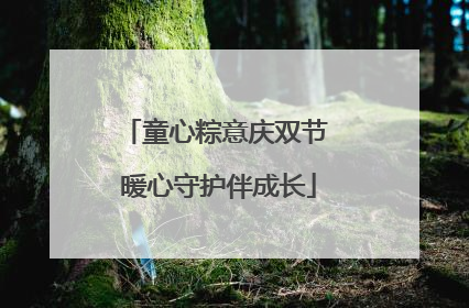 童心粽意庆双节 暖心守护伴成长