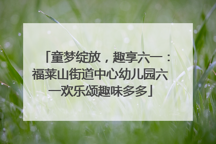 童梦绽放，趣享六一：福莱山街道中心幼儿园六一欢乐颂趣味多多