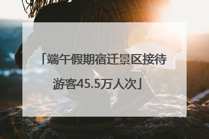 端午假期宿迁景区接待游客45.5万人次