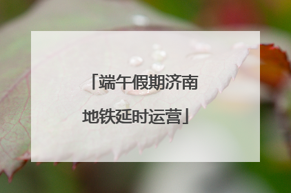 端午假期济南地铁延时运营