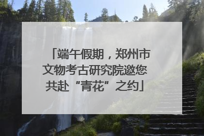 端午假期，郑州市文物考古研究院邀您共赴“青花”之约