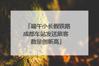端午小长假铁路成都车站发送旅客数量创新高