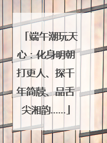 端午潮玩天心：化身明朝打更人、探千年简牍、品舌尖湘韵……