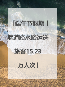 端午节假期十堰道路水路运送旅客15.23万人次