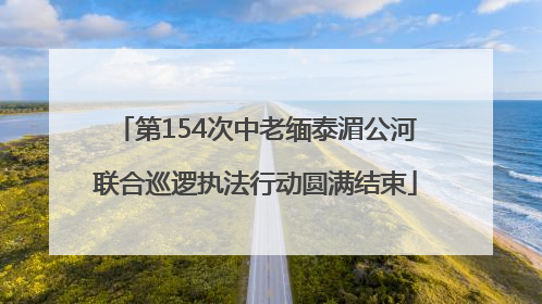 第154次中老缅泰湄公河联合巡逻执法行动圆满结束