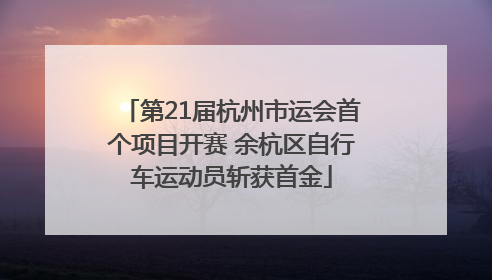 第21届杭州市运会首个项目开赛 余杭区自行车运动员斩获首金