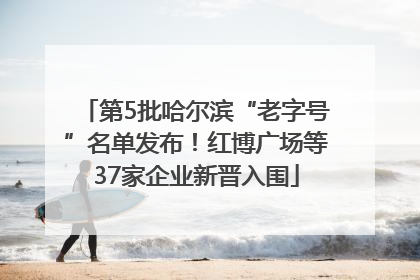 第5批哈尔滨“老字号”名单发布！红博广场等37家企业新晋入围