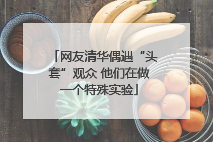 网友清华偶遇“头套”观众 他们在做一个特殊实验