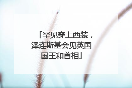 罕见穿上西装，泽连斯基会见英国国王和首相