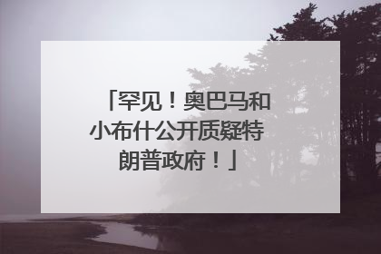 罕见！奥巴马和小布什公开质疑特朗普政府！