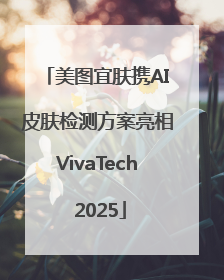 美图宜肤携AI皮肤检测方案亮相VivaTech 2025