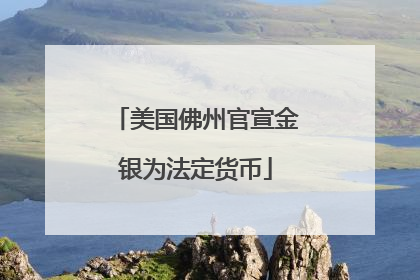 美国佛州官宣金银为法定货币