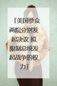 美国参众两院分别发起决议 拟限制总统发起战争的权力
