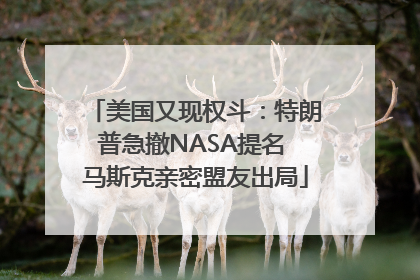 美国又现权斗：特朗普急撤NASA提名 马斯克亲密盟友出局