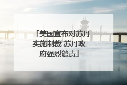 美国宣布对苏丹实施制裁 苏丹政府强烈谴责